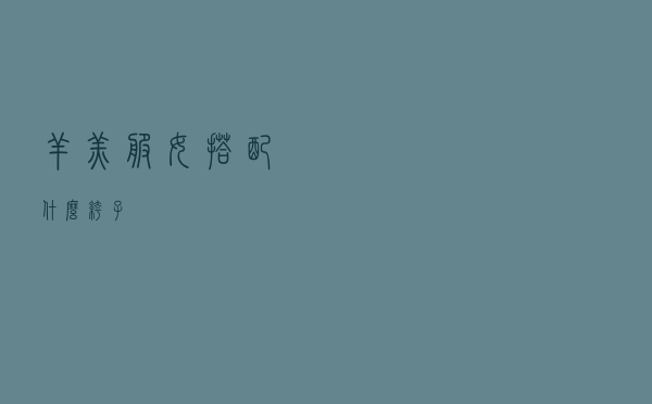 羊羔服女搭配什么裤子