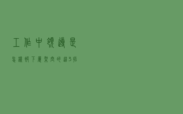 工作中，领导是怎样被下属架空的？这3招你要知道，不得不防