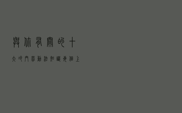 与你有关的十大“冷门”劳动法知识，每个上班族都该知道