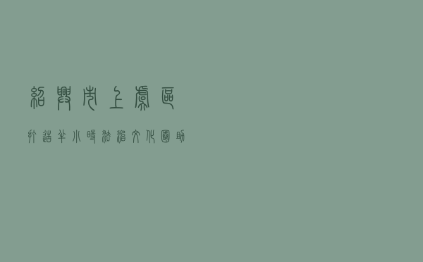 绍兴市上虞区打造半小时法治文化圈助力乡村振兴