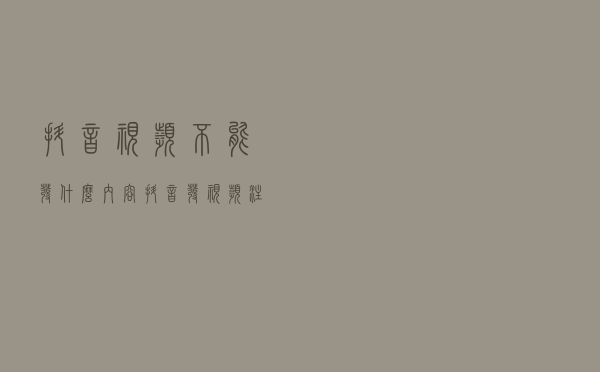 抖音视频不能发什么内容，抖音发视频注意事项有哪些