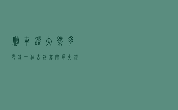 修车灯大概多少钱一个（吉利嘉际换大灯多少钱）