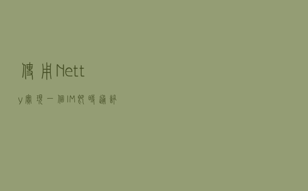 使用 Netty 实现一个 IM 即时通讯系统