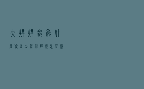大焊焊机为什么便宜 - 大势保焊机怎么样