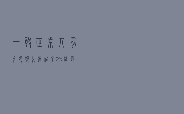 一般正常人有多少颗牙齿（过了25岁最好不要矫正牙齿）