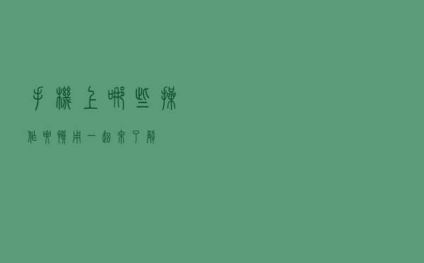 手机上哪些操作要慎用？一起来了解→