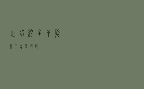 正装裤子不能穿了怎么搭配