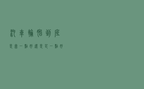 汽车轮胎到底是宽一点好，还是窄一点好？