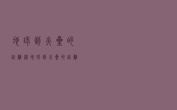 地球到火星的距离，从地球到火星的距离