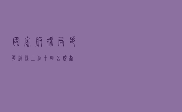 国家版权局印发《版权工作“十四五”规划》
