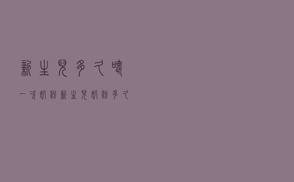 新生儿多久喂一次奶粉（新生儿奶粉多久加一次量）