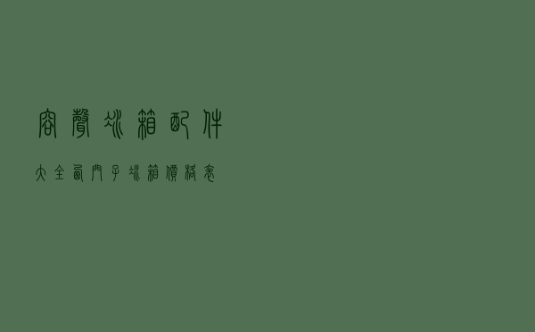 容声冰箱配件大全 - 西门子冰箱价格表