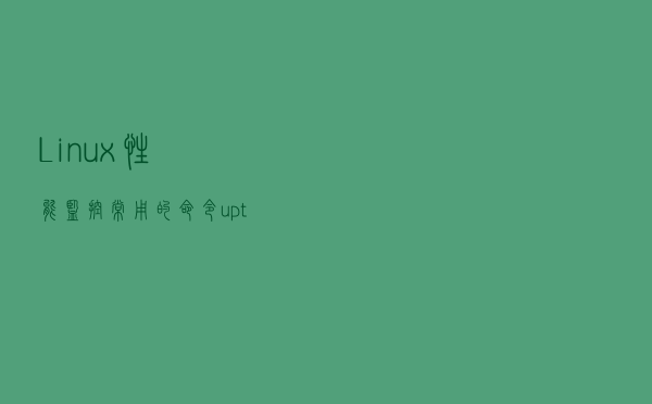 Linux性能监控常用的命令：uptime命令，free 命令