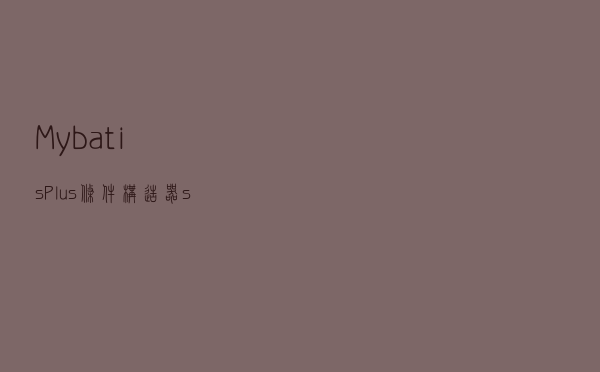 Mybatis-Plus条件构造器select方法返回指定字段
