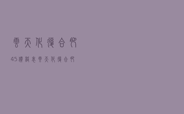 云天化复合肥45价格表 「云天化复合肥171717」