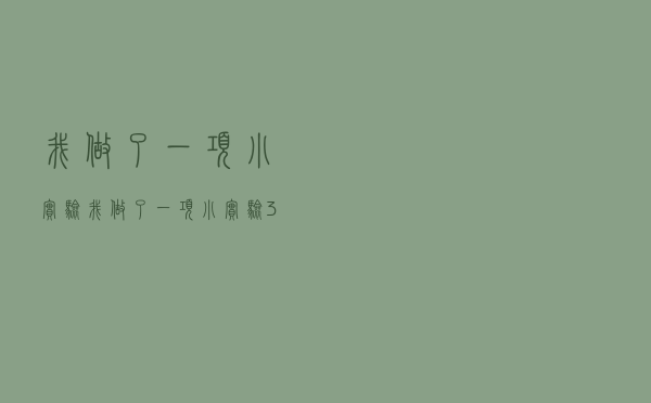 我做了一项小实验「我做了一项小实验300字」