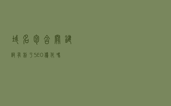 域名包含关键词有利于SEO优化吗？