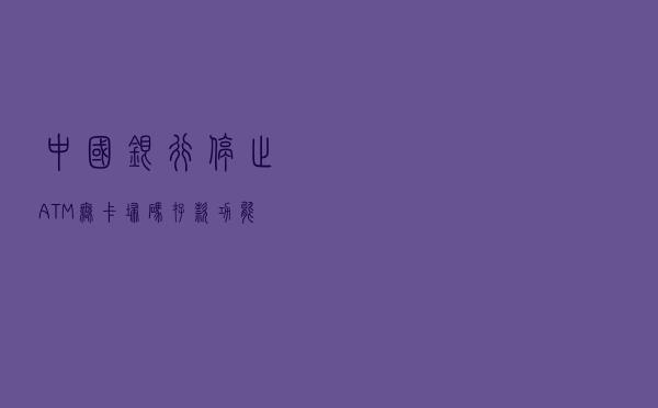 中国银行停止ATM无卡扫码存款功能