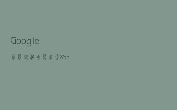 Google动态邮件功能出现XSS漏洞，可让黑客透过Gmail发动攻击