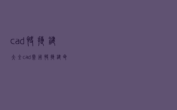 cad快捷键大全（cad常用快捷键命令大全表格）