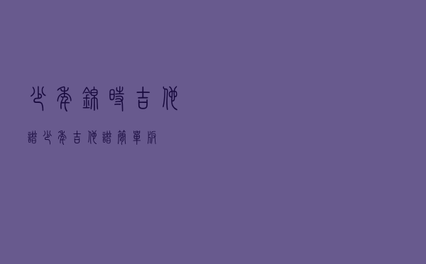 少年锦时吉他谱（少年吉他谱简单版）