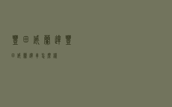 丰田威兰达_丰田威兰达车怎么样