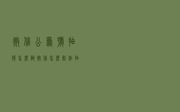 微信公众号抽奖怎么做_微信怎么制作抽奖