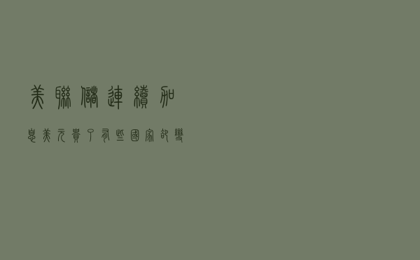 美联储连续加息：美元“贵”了，有些国家却变穷