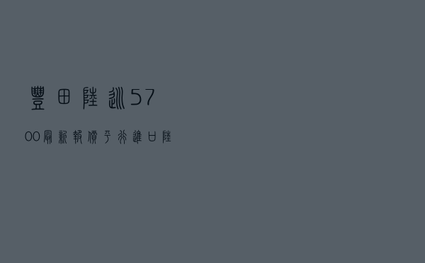 丰田陆巡5700最新报价_平行进口陆地巡洋舰5700