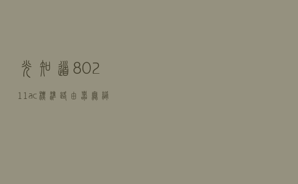 光知道802.11ac标准？路由器无缝漫游还得靠它