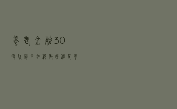 养老金融3.0时代到来 如何做好个人养老金投资？