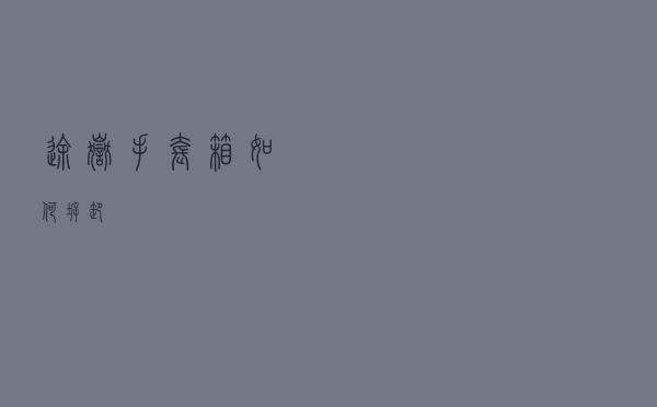 途岳手套箱如何拆卸