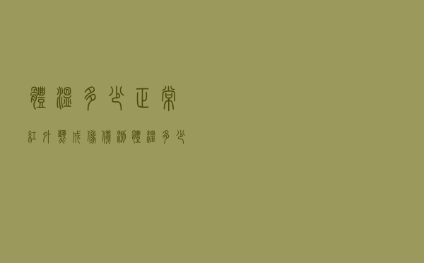 体温多少正常(红外热成像仪测体温多少正常) 体温多少正常(红外热成像仪测体温多少正常)