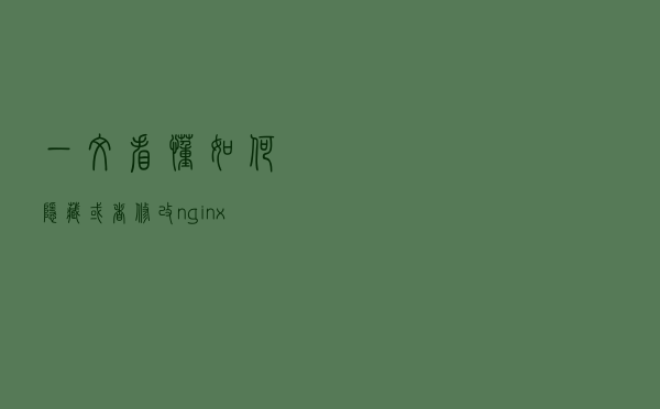 一文看懂如何隐藏或者修改nginx信息