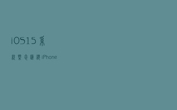 iOS15系统概念汇总，iPhone 13摄像头全系升级