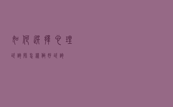 如何选择心理咨询师，怎样做好咨询？