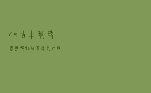 4s店车玻璃膜（贴膜4s店贵还是外面贵）