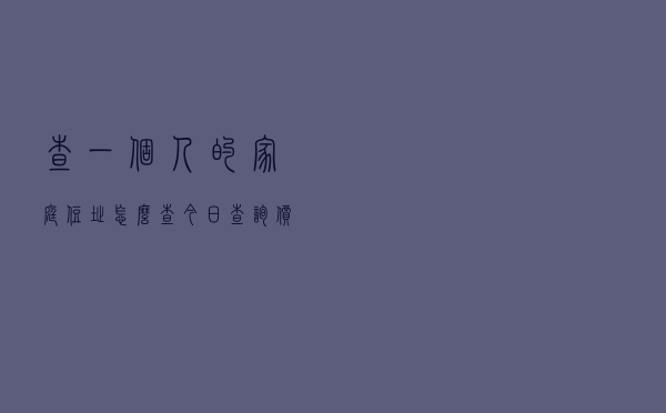 查一个人的家庭住址怎么查「今日查询价格892元」