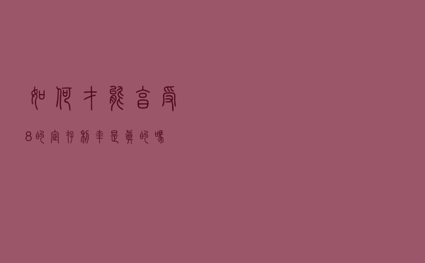 如何才能享受8％的定存利率？是真的吗？