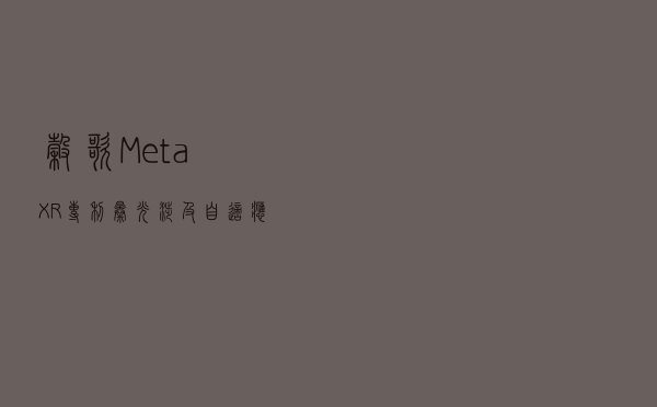 谷歌、Meta XR专利曝光，涉及自适应音频等多项AR/VR头显设计