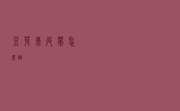 豆芽煮皮带怎么做