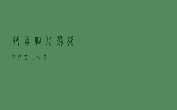 抖音个人号能开抖音小店吗