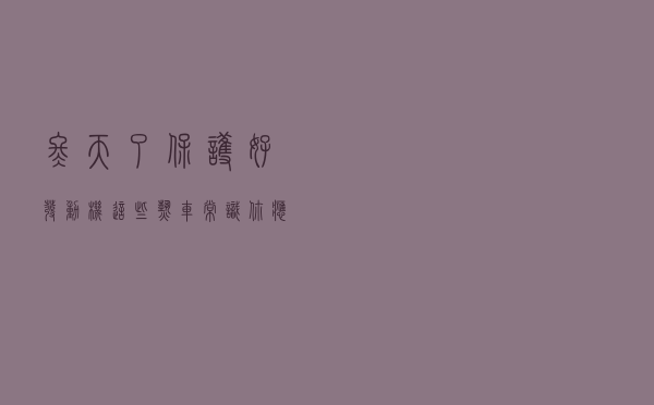 冬天了，保护好发动机，这些热车常识你应该知道