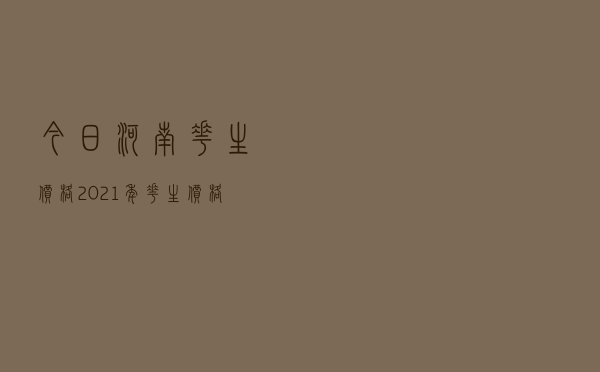 今日河南花生价格，2021年花生价格
