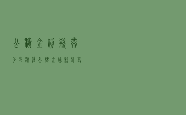 公积金贷款带多少核算 「公积金贷款计算方法」