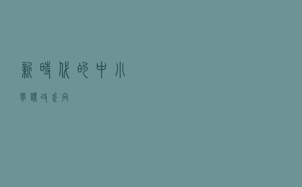 新时代的中小学课改走向