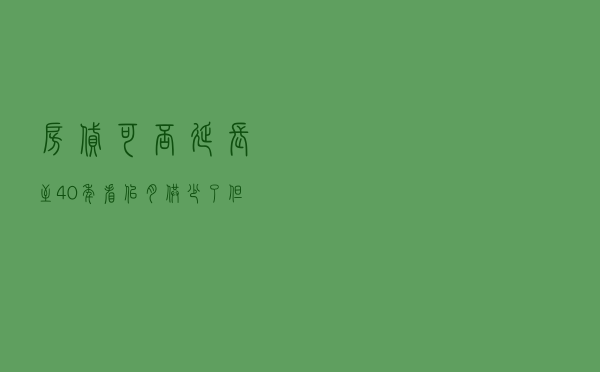 房贷可否延长至40年？ 看似月供少了 但利息多了