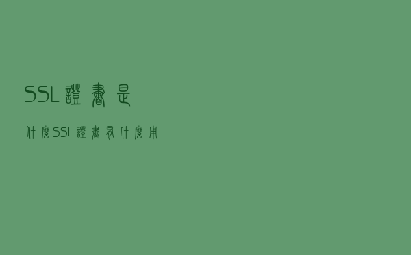 SSL证书是什么？SSL证书有什么用？如何选择SSL证书？