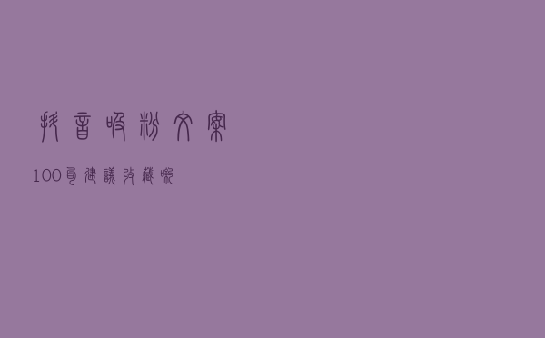 抖音吸粉文案100句（建议收藏哟）