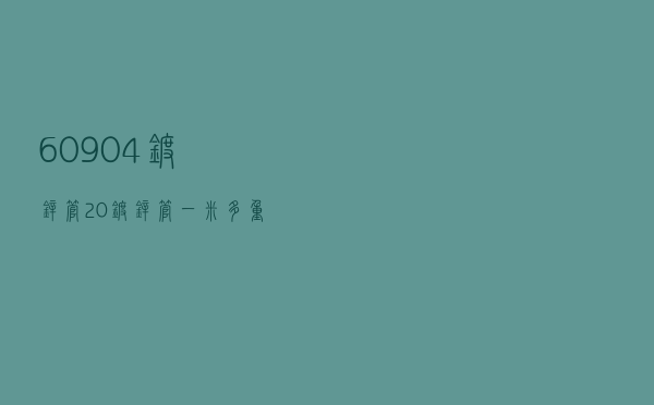 60 90 4镀锌管，20镀锌管一米多重